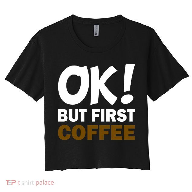 Ok! But First Coffee Crop Top