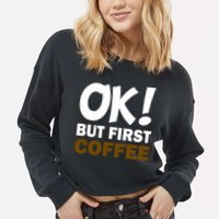 Ok! But First Coffee Cropped Pullover Crew