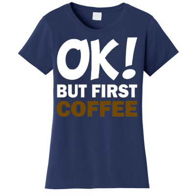 Ok! But First Coffee Women's T-Shirt