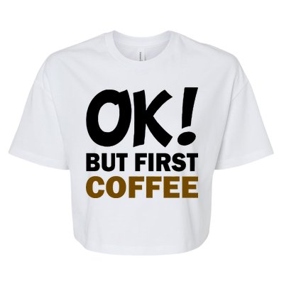 Ok! But First Coffee Bella+Canvas Jersey Crop Tee