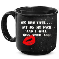Okay Beautiful Sit on my Face and I Will Kiss Your Ass 15oz Campfire Ceramic Mug