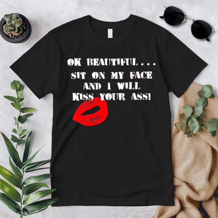 Okay Beautiful Sit on my Face and I Will Kiss Your Ass Premium T-Shirt