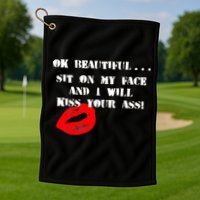 Okay Beautiful Sit on my Face and I Will Kiss Your Ass Golf Towel