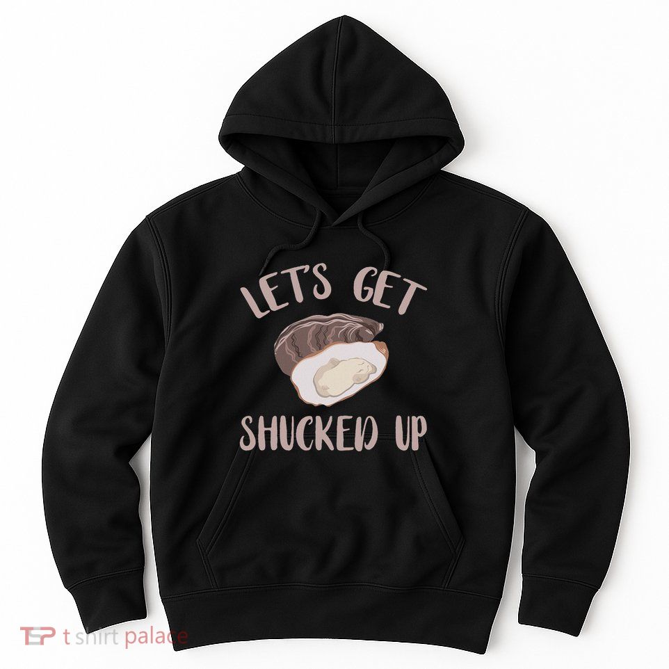 Oyster LetS Get Shucked Up Oyster Shucking Funny Oyster Hoodie