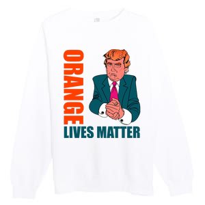 Orange Lives Matter Funny Trump Premium Crewneck Sweatshirt