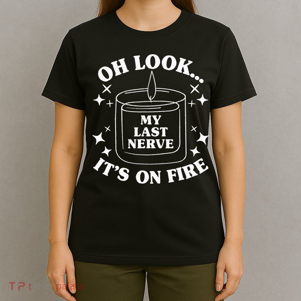 Oh Look... My Last Nerve ItS On Fire T-Shirt