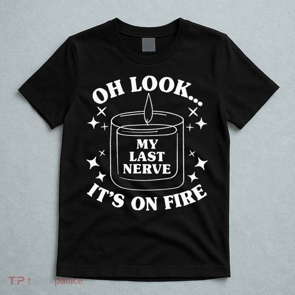Oh Look... My Last Nerve ItS On Fire T-Shirt