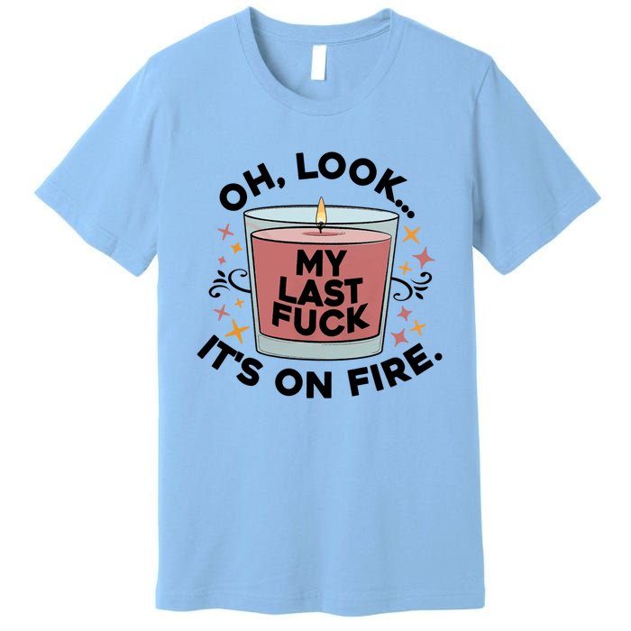 Oh Look My Last F U C K It's On Fire Gift Cool Gift Premium T-Shirt