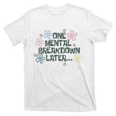 One Mental Breakdown Later T-Shirt