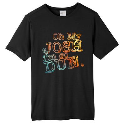 Oh My Josh I'm So Dun Meaningful Gift Everyday Summer Wear Funny Gift Tall Fusion ChromaSoft Performance T-Shirt