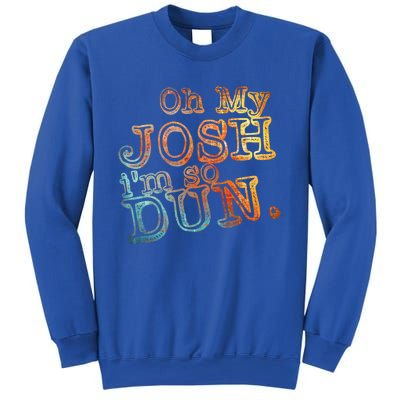 Oh My Josh I'm So Dun Meaningful Gift Everyday Summer Wear Funny Gift Sweatshirt