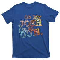 Oh My Josh I'm So Dun Meaningful Gift Everyday Summer Wear Funny Gift T-Shirt