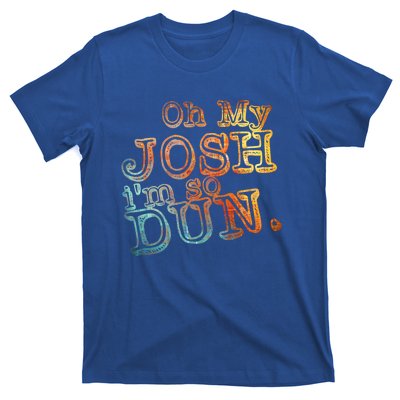 Oh My Josh I'm So Dun Meaningful Gift Everyday Summer Wear Funny Gift T-Shirt