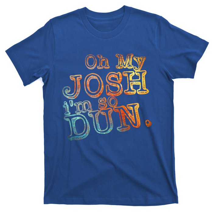 Oh My Josh I'm So Dun Meaningful Gift Everyday Summer Wear Funny Gift T-Shirt