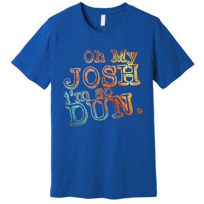 Oh My Josh I'm So Dun Meaningful Gift Everyday Summer Wear Funny Gift Premium T-Shirt