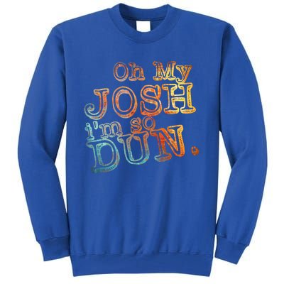 Oh My Josh I'm So Dun Meaningful Gift Everyday Summer Wear Funny Gift Tall Sweatshirt