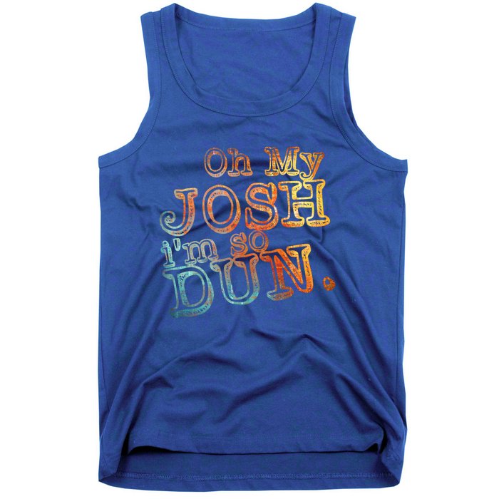 Oh My Josh I'm So Dun Meaningful Gift Everyday Summer Wear Funny Gift Tank Top