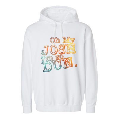 Oh My Josh I'm So Dun Meaningful Gift Everyday Summer Wear Funny Gift Garment-Dyed Fleece Hoodie