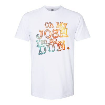 Oh My Josh I'm So Dun Meaningful Gift Everyday Summer Wear Funny Gift Softstyle CVC T-Shirt