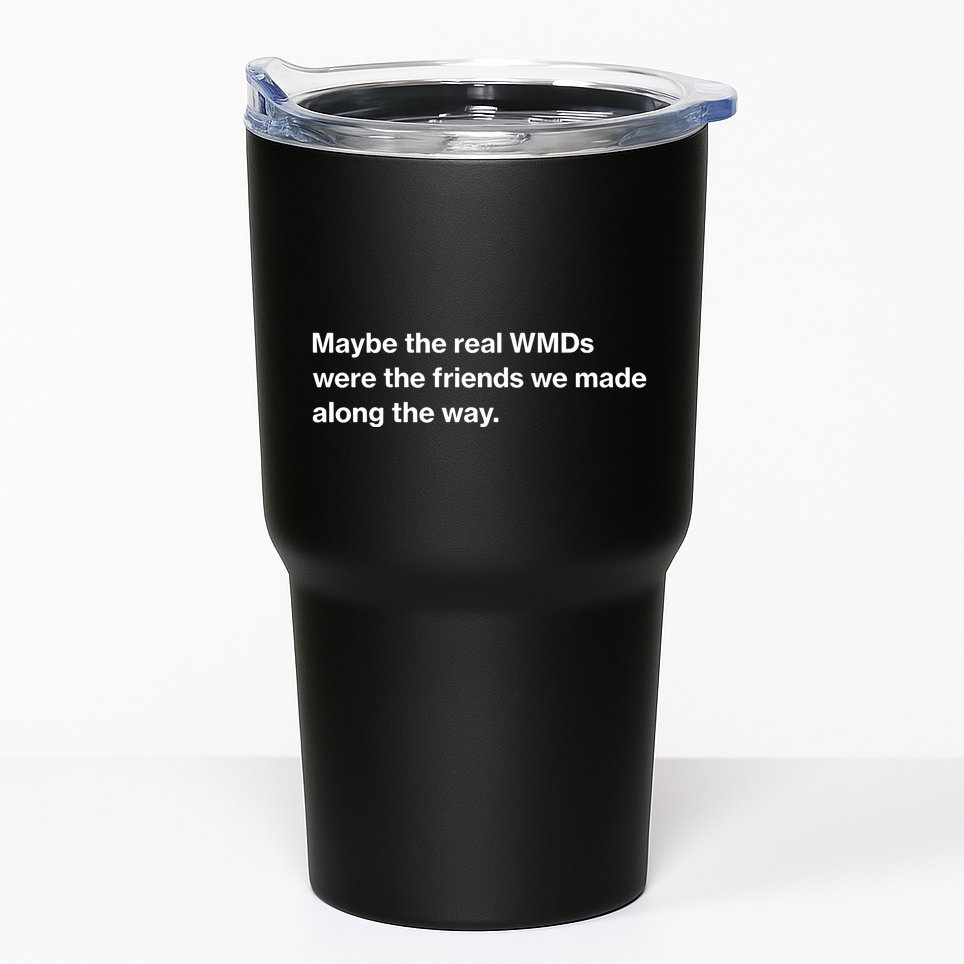 Oafnation Maybe The Real Wmds Were The Friends We Made Along The Way Tumbler