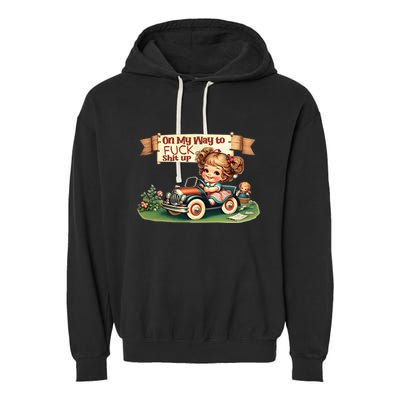 On My Way To Fuck Shit Up Funny Sarcastic Quote Gift Garment-Dyed Fleece Hoodie