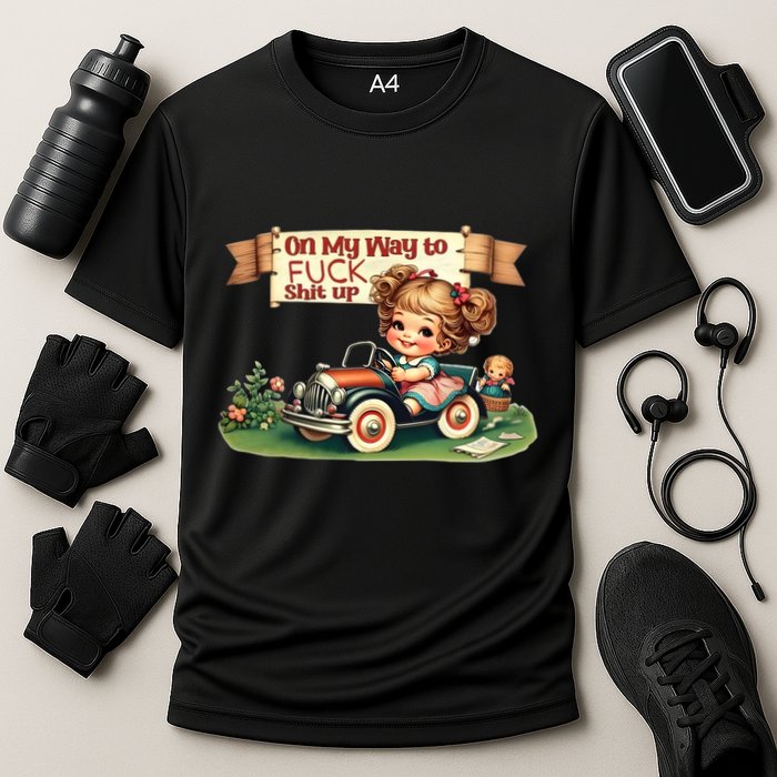 On My Way To Fuck Shit Up Funny Sarcastic Quote Gift Cooling Performance Crew T-Shirt