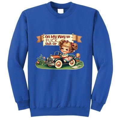 On My Way To Fuck Shit Up Funny Sarcastic Quote Gift Sweatshirt
