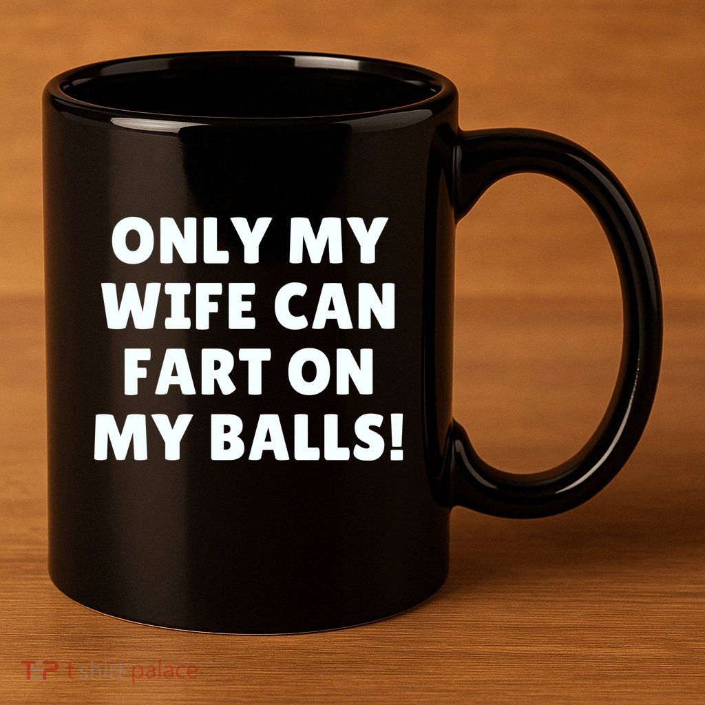 Only My Wife Can Fart On My Balls 11oz C Handle Ceramic Mug