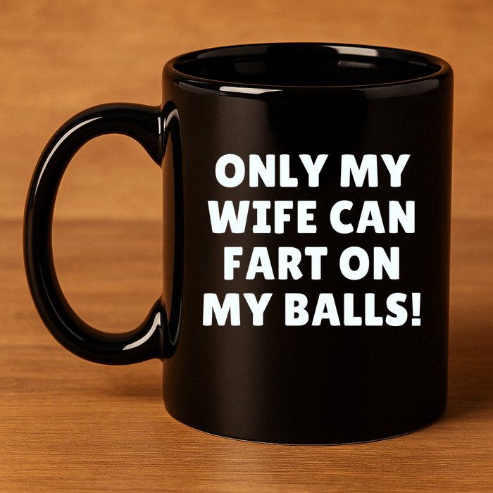 Only My Wife Can Fart On My Balls 11oz C Handle Ceramic Mug