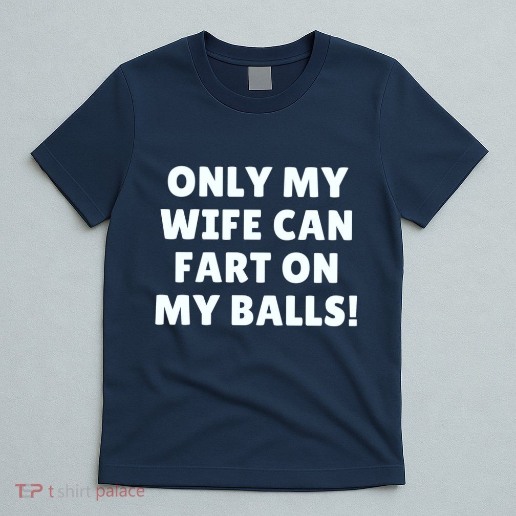 Only My Wife Can Fart On My Balls T-Shirt