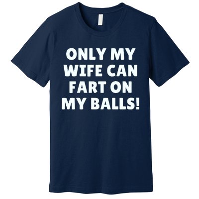 Only My Wife Can Fart On My Balls Premium T-Shirt