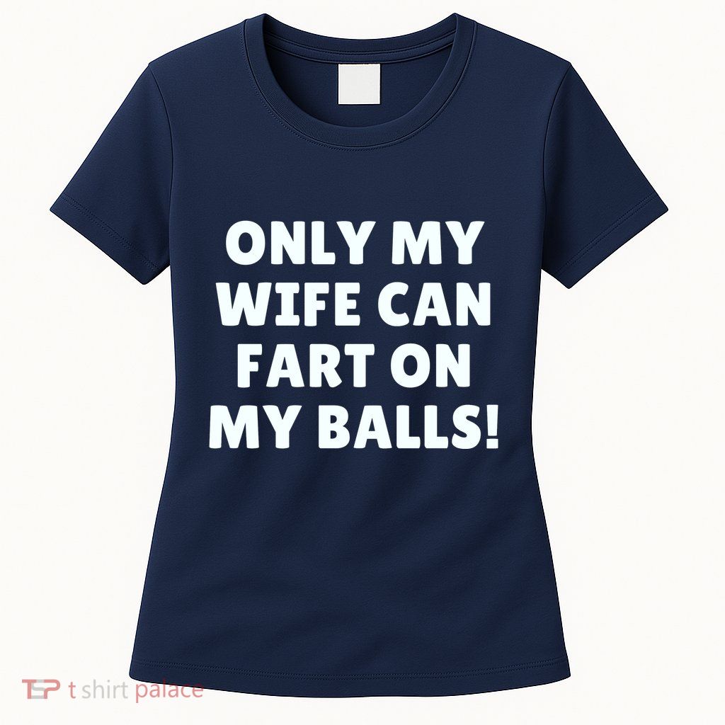 Only My Wife Can Fart On My Balls Womens T-Shirt