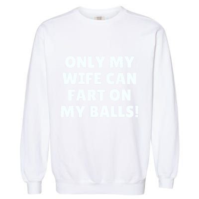 Only My Wife Can Fart On My Balls Garment-Dyed Sweatshirt