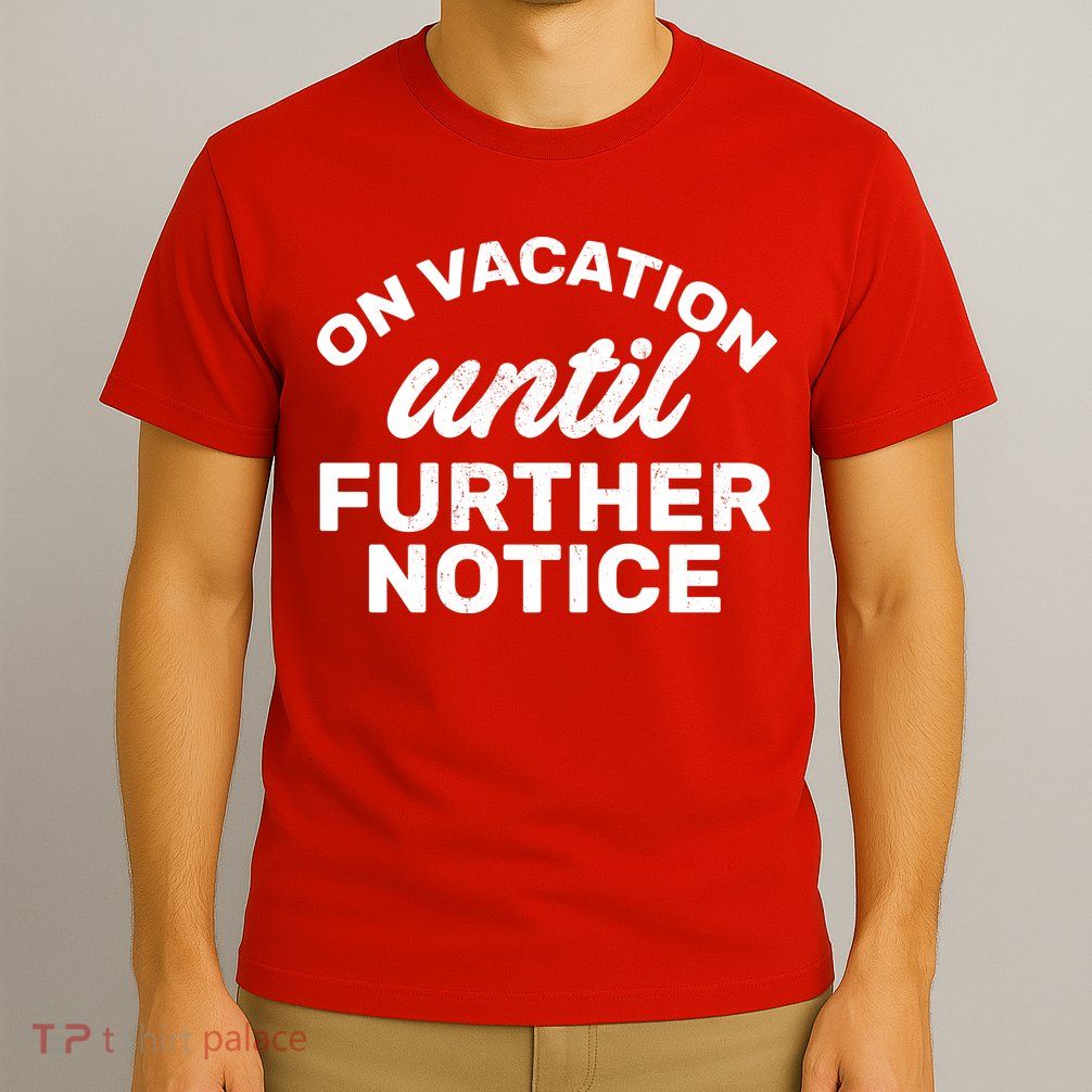 On Vacation Until Further Notice T-Shirt