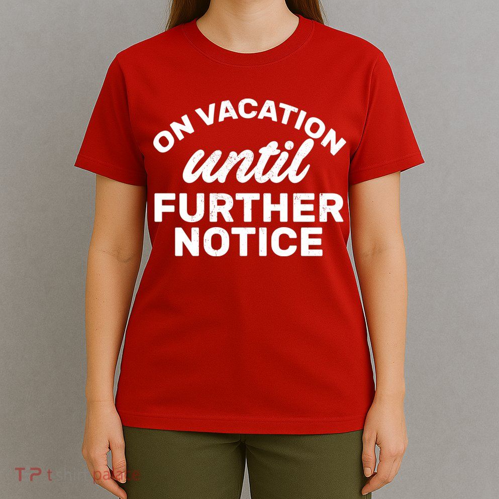 On Vacation Until Further Notice T-Shirt