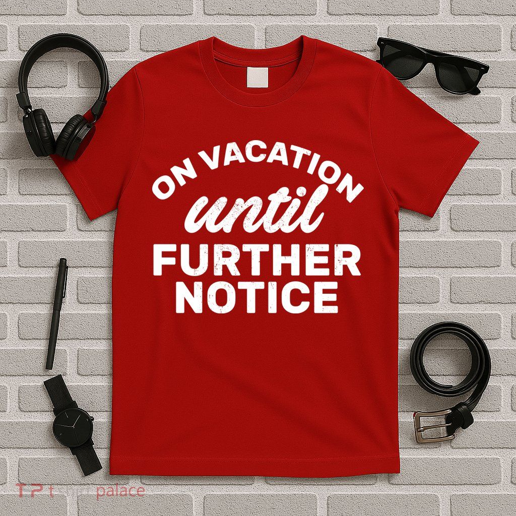 On Vacation Until Further Notice T-Shirt