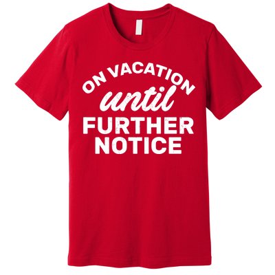 On Vacation Until Further Notice Premium T-Shirt