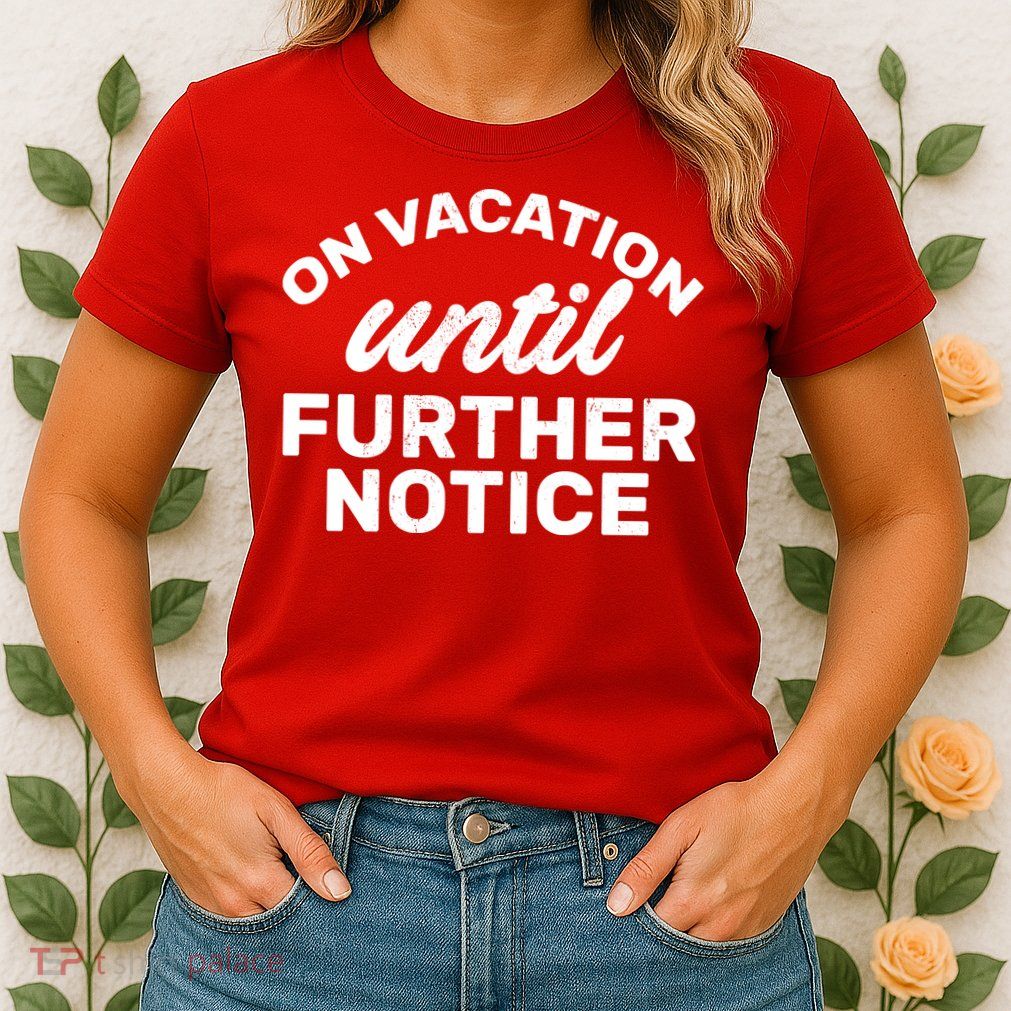 On Vacation Until Further Notice Womens T-Shirt