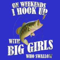 On Weekends I Hook Up With Big Girls Who Swallow T-Shirt
