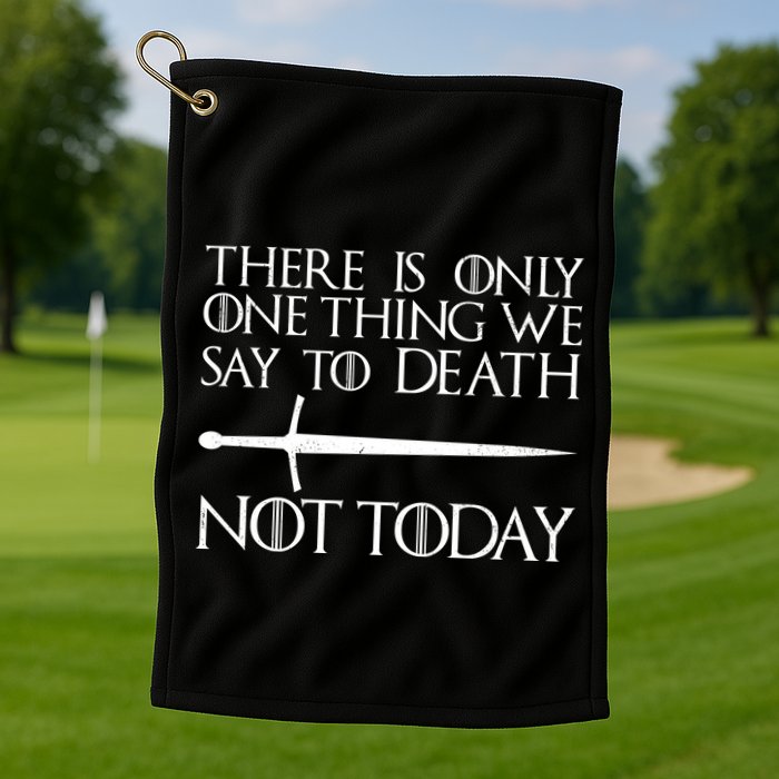 Only One Thing We Say To Death Not Today Golf Towel