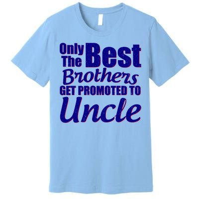 Only The Best Brother Get Promoted To Uncle New Baby Premium T-Shirt