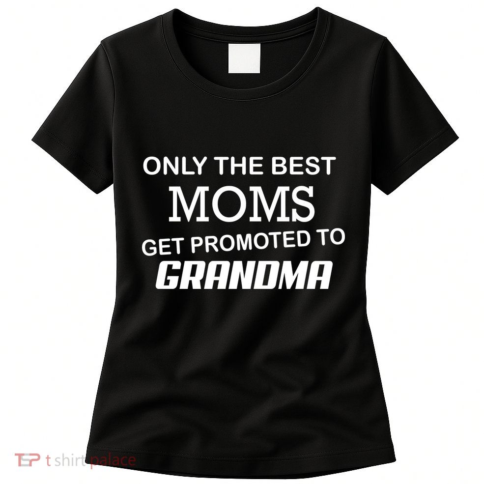 Only The Best Moms Get Promoted To Grandma Womens T-Shirt