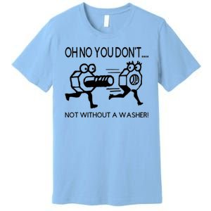 Oh No You Don't Not Without A Washer Funny Mechanic Premium T-Shirt