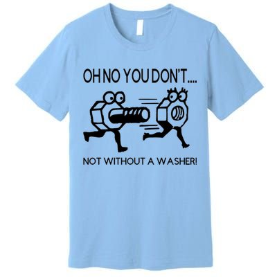 Oh No You Don't Not Without A Washer Funny Mechanic Premium T-Shirt