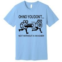 Oh No You Don't Not Without A Washer Funny Mechanic Premium T-Shirt