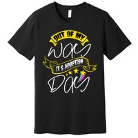 Out Of My Way ItS Adoption Day Funny Gotcha Day Premium T-Shirt