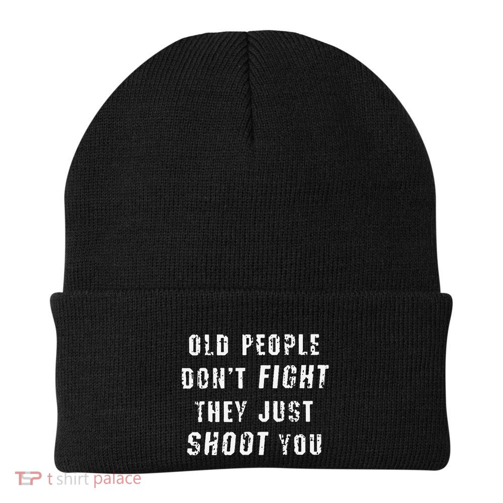 Old People DonT Fight They Just Shoot You Funny Saying Knit Cap Winter Beanie
