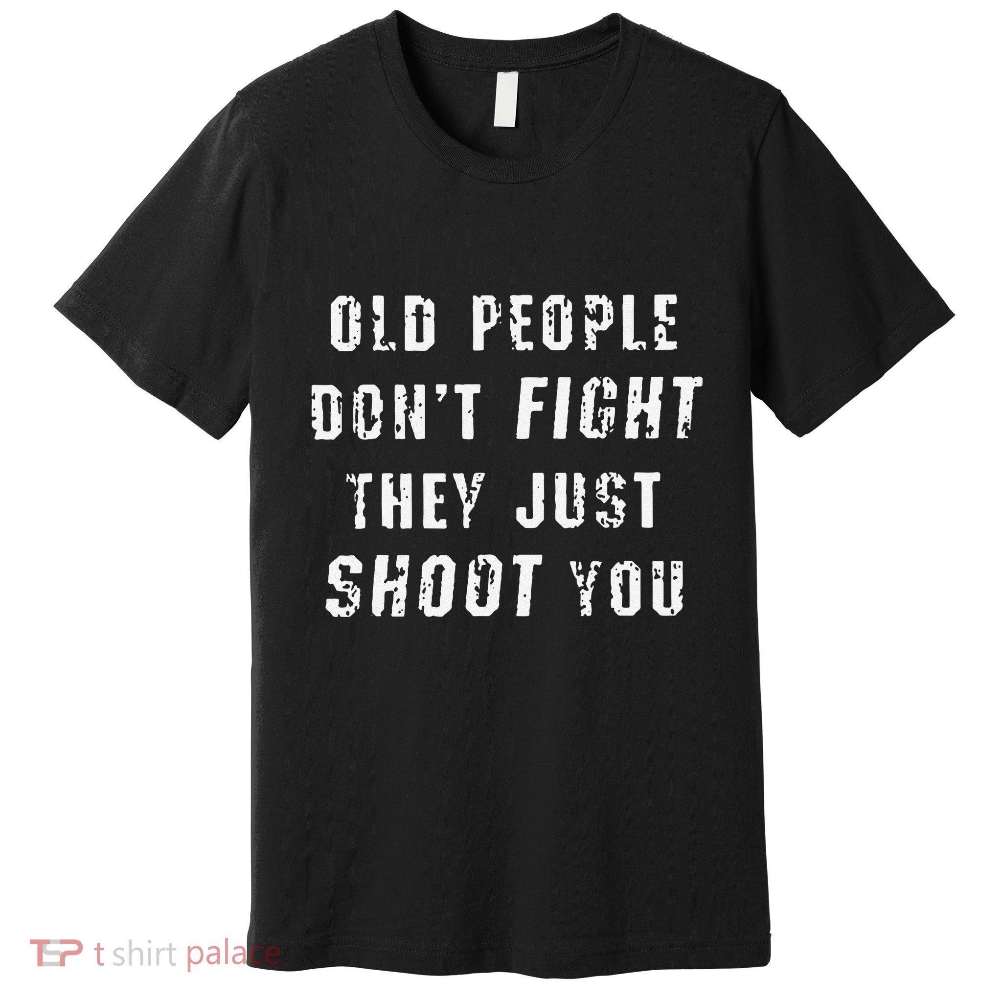 Old People DonT Fight They Just Shoot You Funny Saying Premium T-Shirt