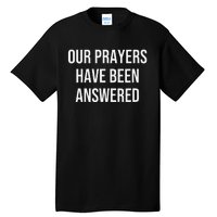 Our Prayers Have Been Answered Tall T-Shirt