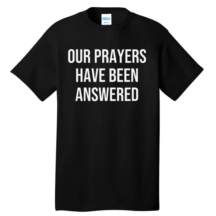 Our Prayers Have Been Answered Tall T-Shirt